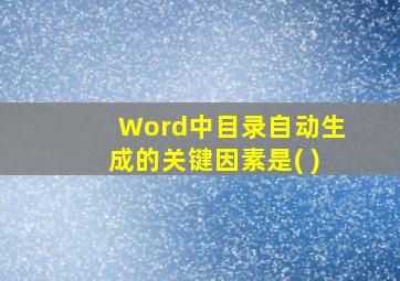 Word中目录自动生成的关键因素是( )